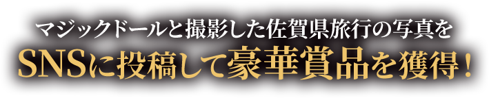 マジックドールと撮影した佐賀県旅行の写真をSNSに投稿して豪華賞品を獲得！