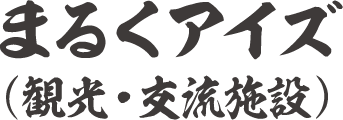 まるくアイズ（観光・交流施設）