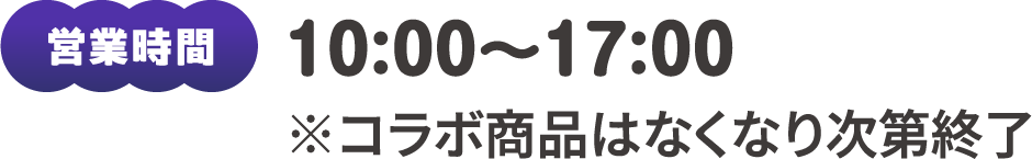 営業時間：10:00～17:00 ※コラボ商品はなくなり次第終了