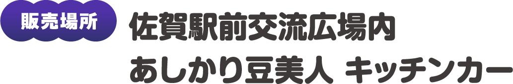 販売場所：佐賀駅前交流広場内あしかり豆美人 キッチンカー