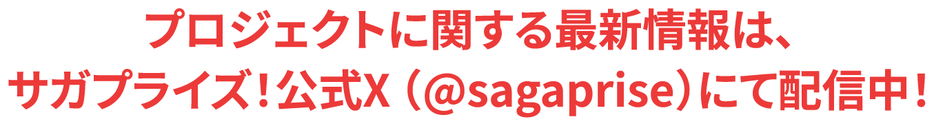 プロジェクトに関する最新情報は、サガプライズ！公式X （@sagaprise）にて配信中！