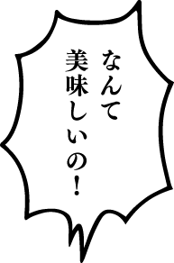 なんて美味しいの！