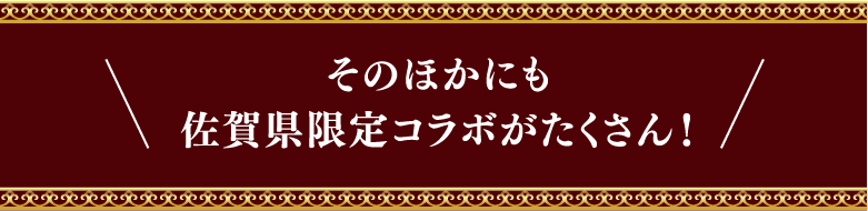 そのほかにも佐賀県限定コラボがたくさん！